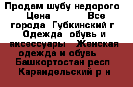 Продам шубу недорого › Цена ­ 8 000 - Все города, Губкинский г. Одежда, обувь и аксессуары » Женская одежда и обувь   . Башкортостан респ.,Караидельский р-н